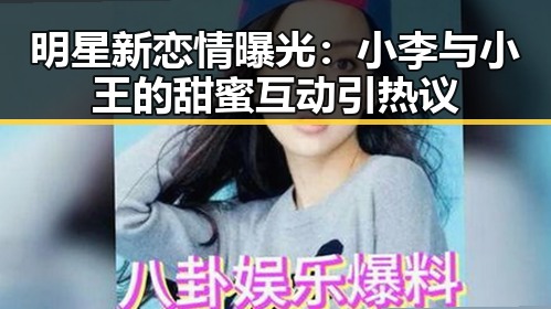 明星新恋情曝光：小李与小王的甜蜜互动引热议