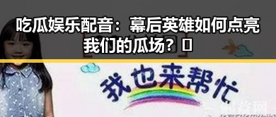 吃瓜娱乐配音：幕后英雄如何点亮我们的瓜场？🤔