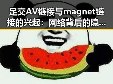 足交AV链接与magnet链接的兴起：网络背后的隐秘变迁