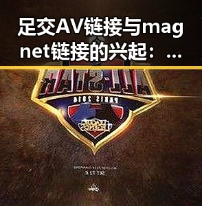 足交AV链接与magnet链接的兴起：网络背后的隐秘变迁