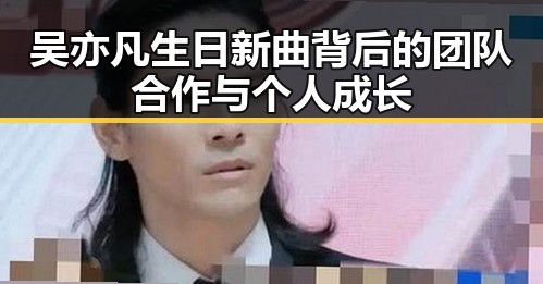 吴亦凡生日新曲背后的团队合作与个人成长