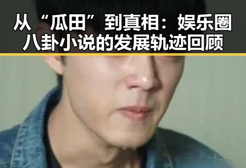 从“瓜田”到真相：娱乐圈八卦小说的发展轨迹回顾