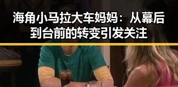 海角小马拉大车妈妈：从幕后到台前的转变引发关注