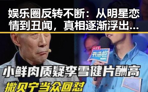 娱乐圈反转不断：从明星恋情到丑闻，真相逐渐浮出水面！✨