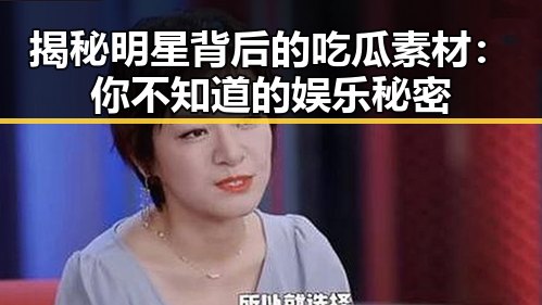 揭秘明星背后的吃瓜素材：你不知道的娱乐秘密